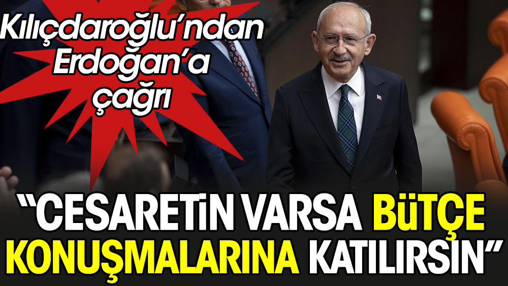 Cesaretin ve yüreğin varsa bütçe konuşmalarına katılırsın. Kılıçdaroğlu'ndan Cumhurbaşkanı Erdoğan'a çağrı