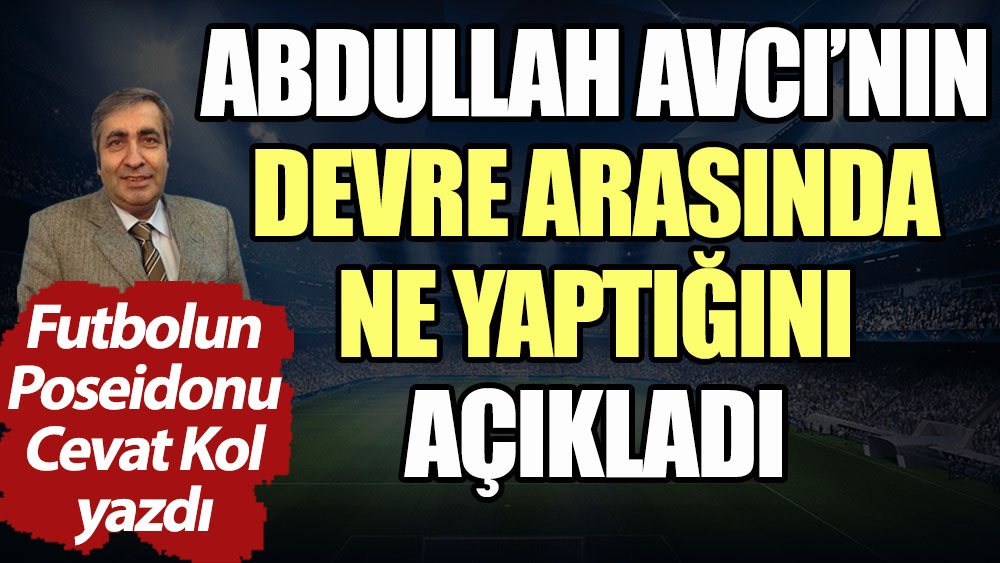 Abdullah Avcı devre arasında ne yaptı