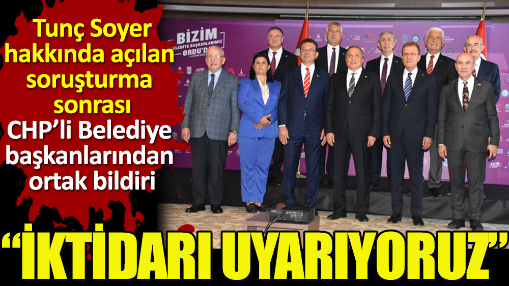 CHP'li büyükşehir belediye başkanlarından ortak bildiri. İktidarı bir kez daha uyarıyoruz!