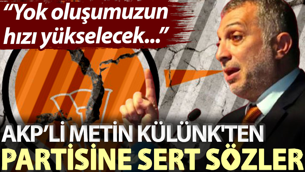 AKP’li Metin Külünk'ten partisine sert sözler: Yok oluşumuzun hızı yükselecek...