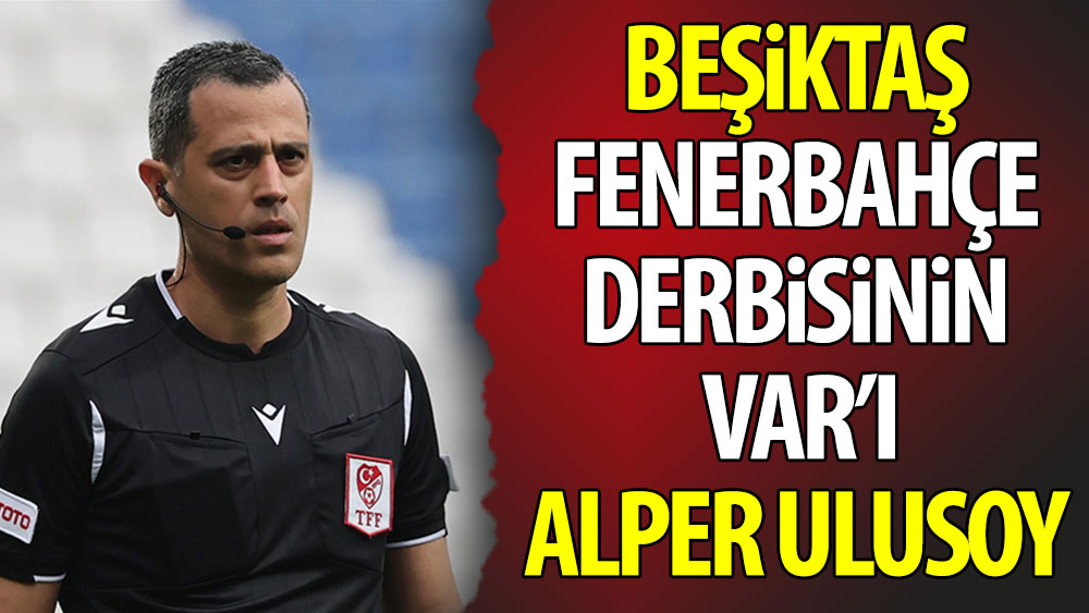 Beşiktaş - Fenerbahçe derbisinin VAR'ı Alper Ulusoy