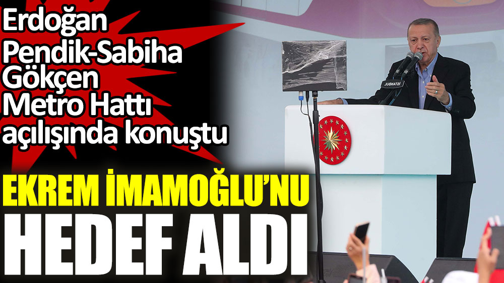 Erdoğan, Pendik-Sabiha Gökçen Metrosu açılışında konuştu. Ekrem İmamoğlu'nu hedef aldı