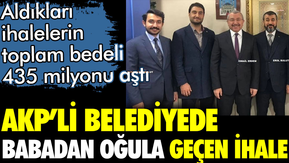 AKP'li belediyeden babadan oğula geçen ihale. Aldıkları ihalelerin toplamı 435 milyonu geçti