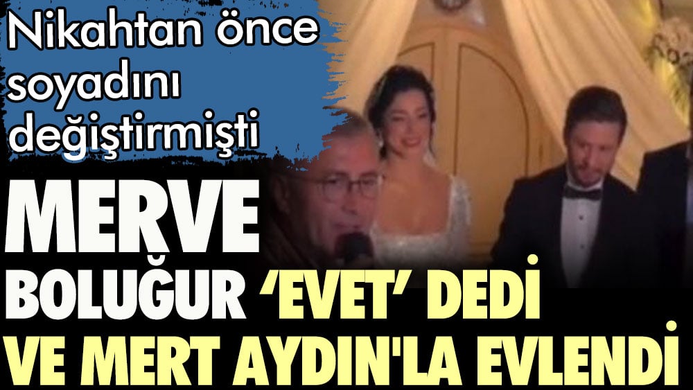 Nikahtan önce soyadını değiştirmişti. Merve Boluğur 'evet' dedi ve Mert Aydın'la evlendi