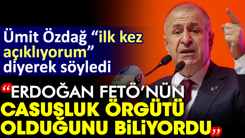Ümit Özdağ "ilk kez açıklıyorum" diyerek söyledi: Erdoğan FETÖ'nün casusluk örgütü olduğunu biliyordu