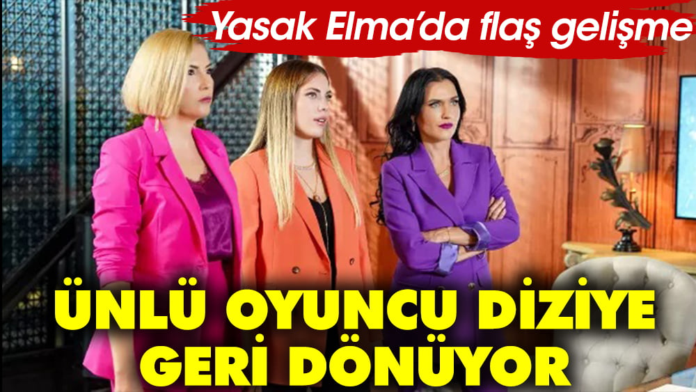 Yasak Elma'da flaş gelişme! Ünlü oyuncu diziye geri dönüyor