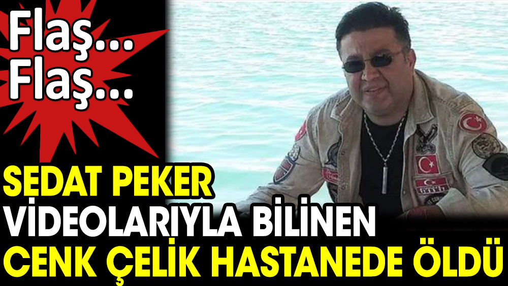 Flaş... Flaş... Sedat Peker videolarıyla bilinen Cenk Çelik hastanede öldü