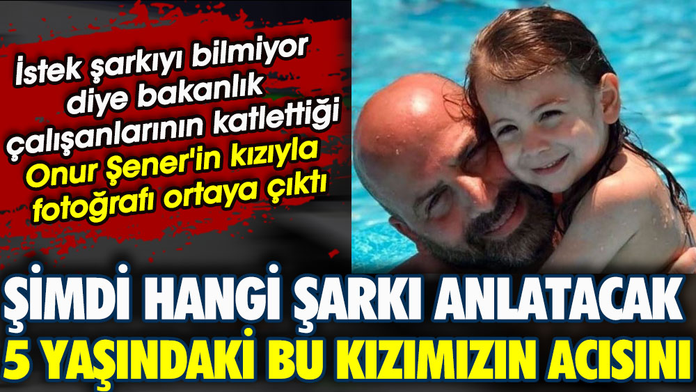 İstek şarkıyı bilmiyor diye katledilen Onur Şener'in kızıyla fotoğrafı ortaya çıktı. Şimdi hangi şarkı anlatacak 5 yaşındaki bu kızımızın acısını!