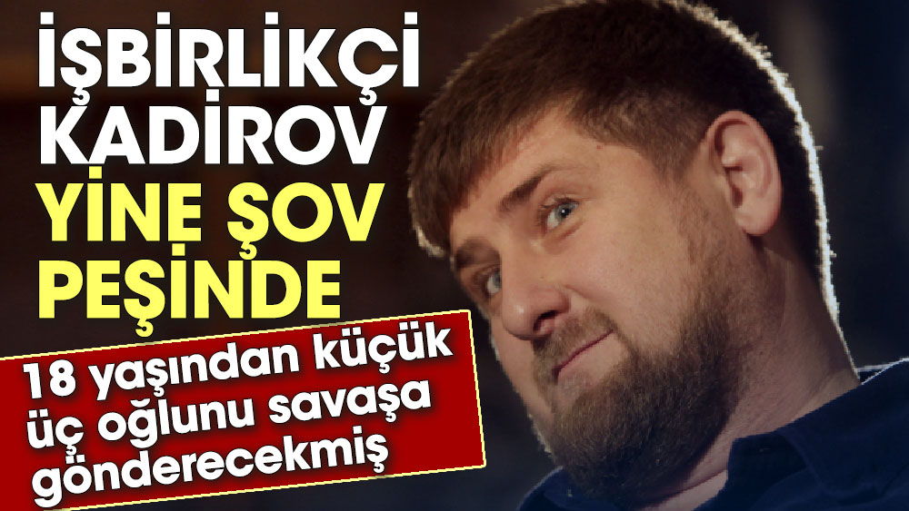 İşbirlikçi Kadirov yine şov peşinde. 18 yaşından küçük üç oğlunu Ukrayna'daki savaşa göndereceğini açıkladı