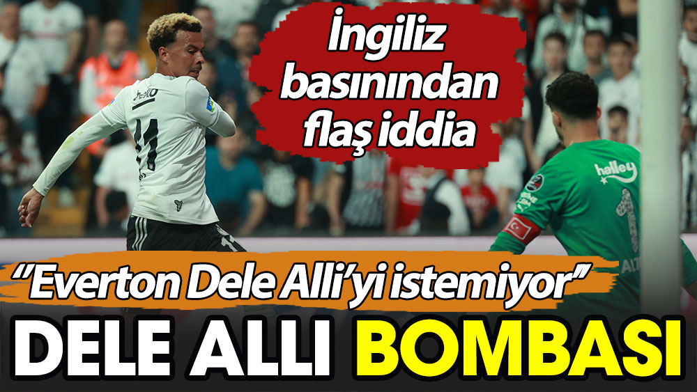 Dele Alli bombası. ''Everton Dele Alli'yi istemiyor''