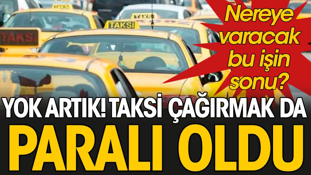 Yok artık! Taksi çağırmak da paralı oldu: Nereye varacak bu işin sonu?