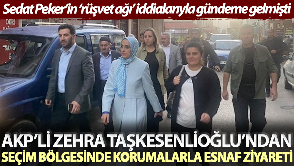Sedat Peker’in ‘rüşvet ağı’ iddialarıyla gündeme gelmişti! AKP’li Zehra Taşkesenlioğlu’ndan seçim bölgesinde korumalarla esnaf ziyareti