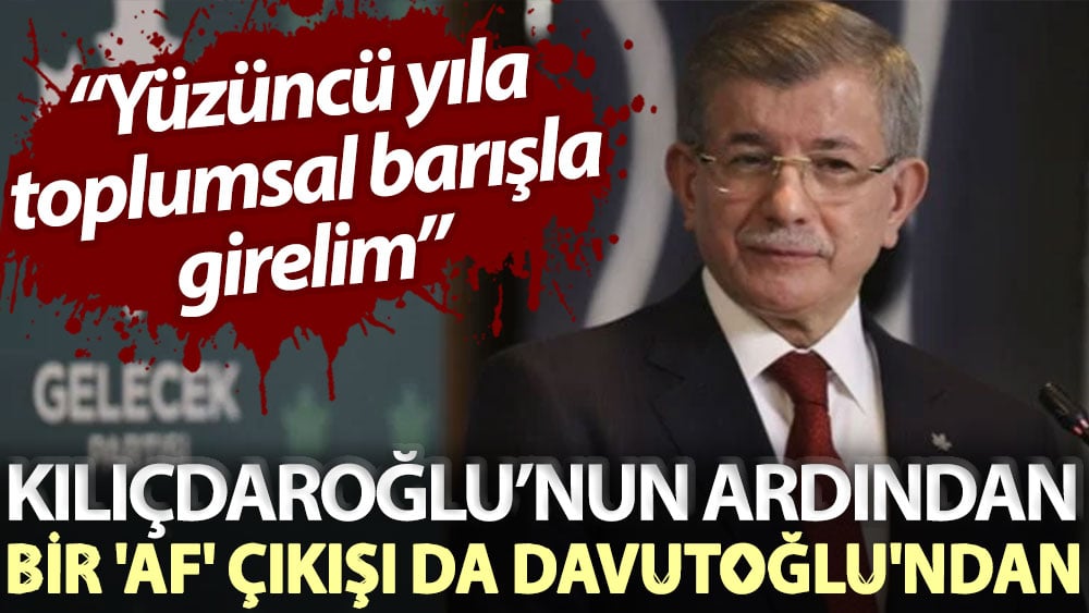 Kılıçdaroğlu’nun ardından bir 'af' çıkışı da Davutoğlu'ndan: Yüzüncü yıla toplumsal barışla girelim