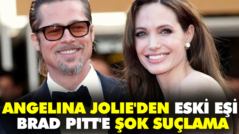 Angelina Jolie'den eski eşi Brad Pitt'e şok suçlama