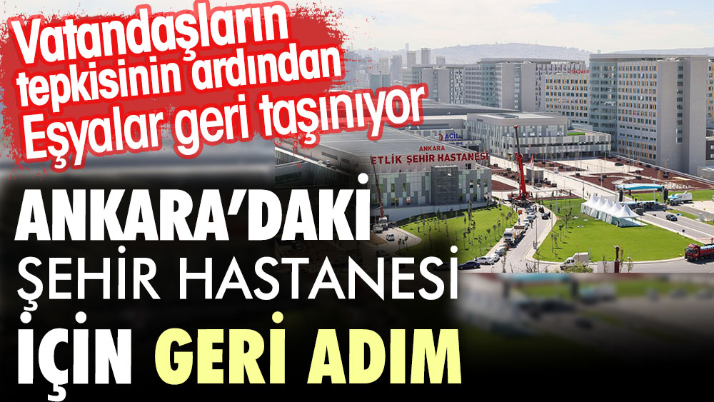 Ankara’daki şehir hastanesi için geri adım. Vatandaşların tepkisinin ardından eşyalar geri taşınıyor