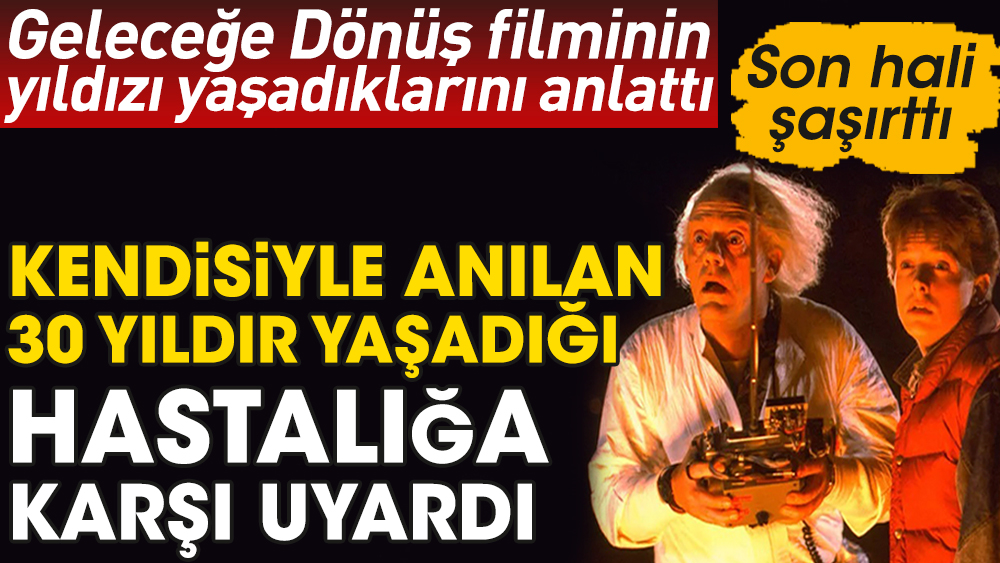 Geleceğe Dönüş filminin yıldızı yaşadıklarını açık açık anlattı. Son hali şaşırttı. Kendisiyle anılan 30 yıldır yaşadığı hastalığa karşı uyardı