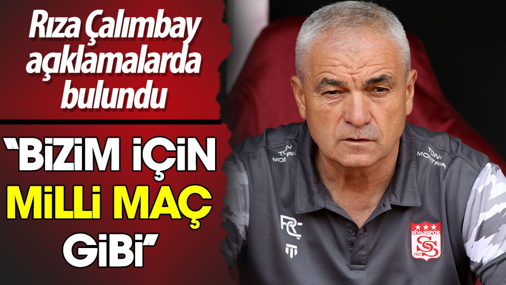 Rıza Çalımbay: Bizim için milli maç gibi