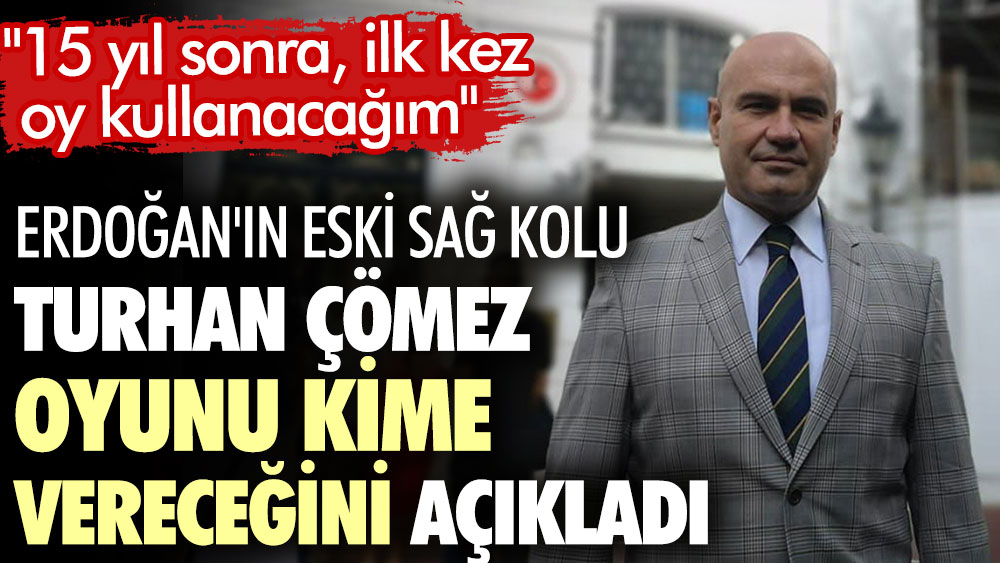 AKP eski Milletvekili Turhan Çömez oyunu kime vereceğini açıkladı. 15 yıl sonra ilk defa oy kullanacağını söyledi