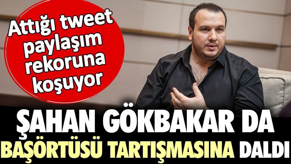 Şahan Gökbakar da başörtüsü tartışmasına daldı. Attığı tweet paylaşım rekoruna koşuyor