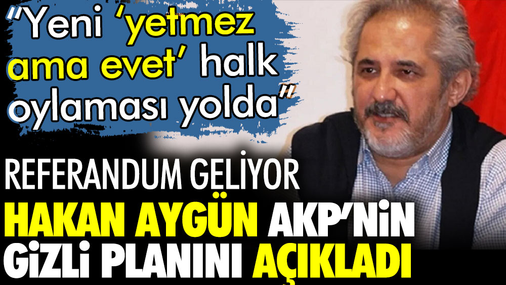 Hakan Aygün AKP'nin gizli planını açıkladı. Referandum geliyor. Yeni yetmez ama evet halk oylaması yolda