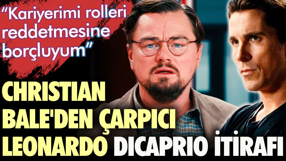Christian Bale'den çarpıcı Leonardo DiCaprio itirafı: Kariyerimi rolleri reddetmesine borçluyum