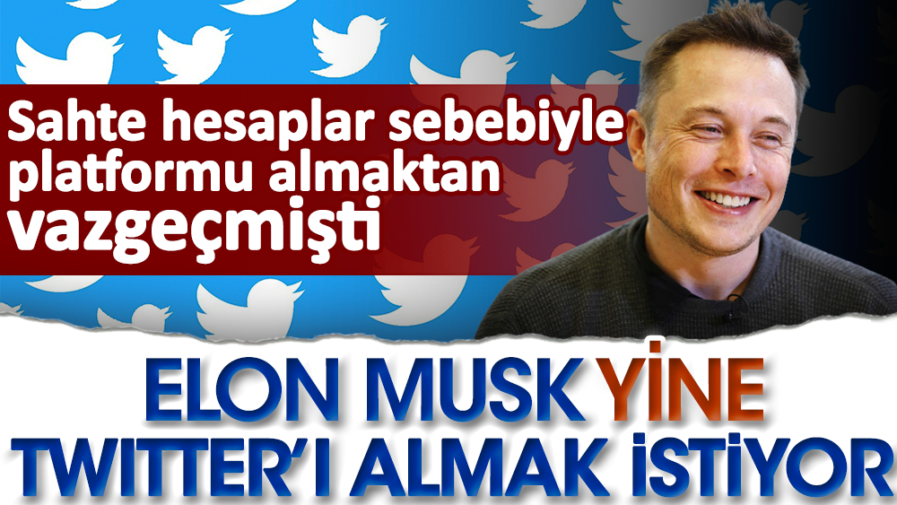 Elon Musk Twitter'ı yine satın almak istiyor: Sahte hesaplar sebebiyle platformu almaktan vazgeçmişti