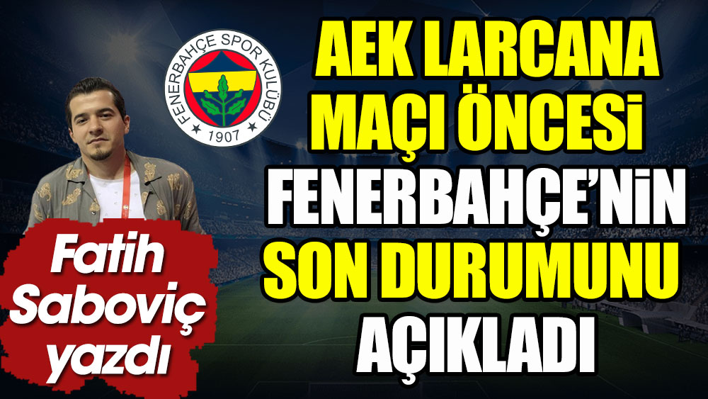 AEK Larcana maçı öncesi Fenerbahçe'nin son durumu