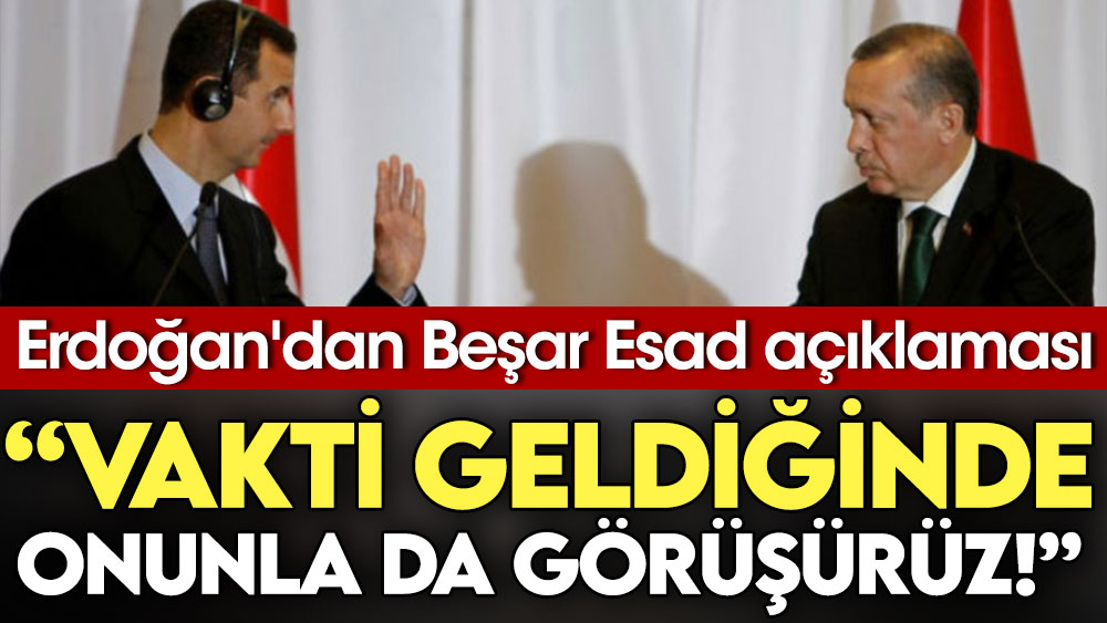Erdoğan'dan Beşar Esad Açıklaması: Vakti geldiğinde onunla da görüşürüz!