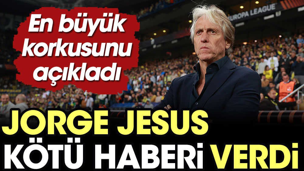 Jorge Jesus kötü haberi verdi, en büyük korkusunu açıkladı