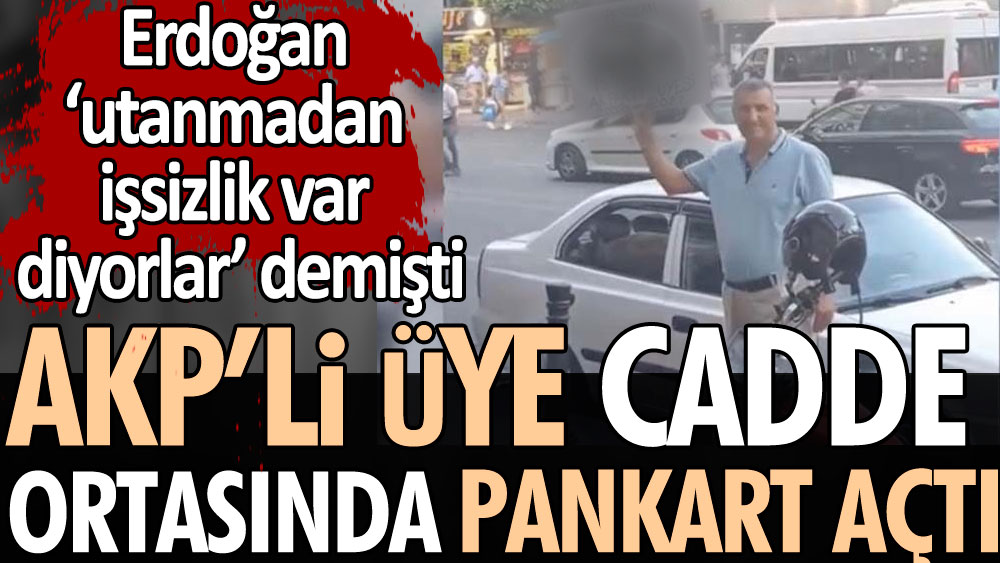 AKP’li üye cadde ortasında pankart açtı. Erdoğan utanmadan işsizlik var diyorlar demişti