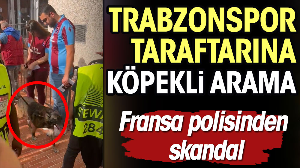 Fransa polisinden skandal! Trabzonspor taraftarına köpekli arama