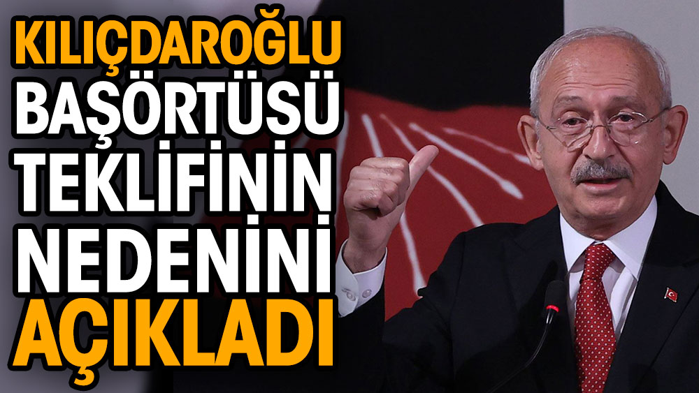 Kılıçdaroğlu başörtüsü teklifinin nedenini açıkladı