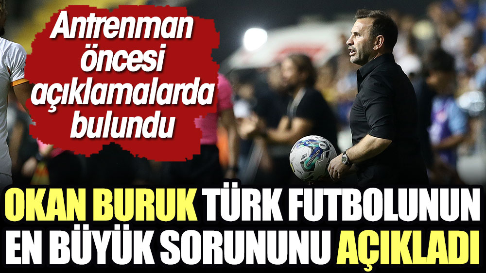 Okan Buruk Türk futbolunun en büyük sorununu açıkladı
