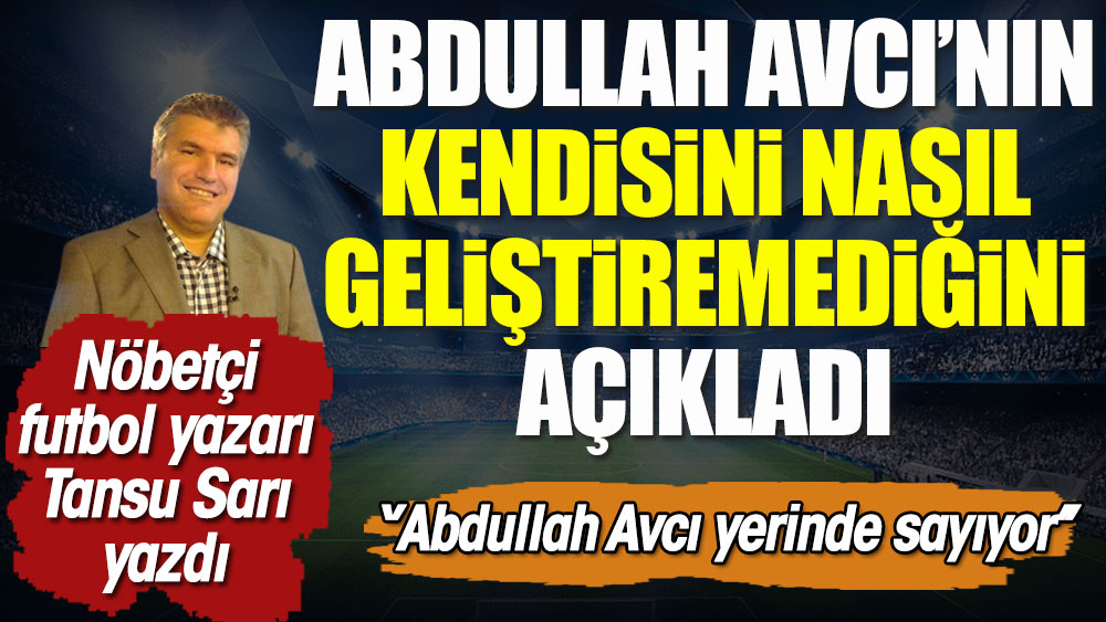Abdullah Avcı'nın kendisini nasıl geliştiremediğini nöbetçi futbol yazarı Tansu Sarı açıkladı. ''Abdullah Avcı yerinde sayıyor''