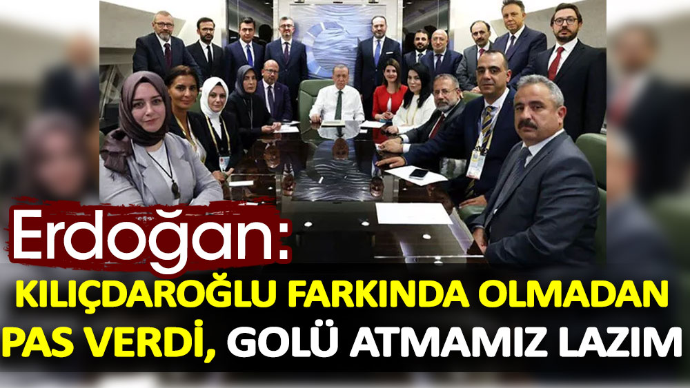 Erdoğan: Kılıçdaroğlu farkında olmadan pas verdi, golü atmamız lazım