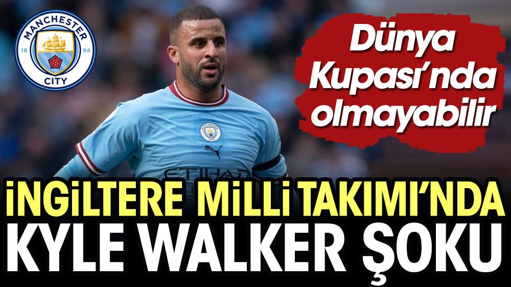 İngiltere Milli Takımında Kyle Walker şoku. Dünya Kupası'nı kaçırabilir