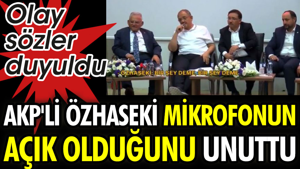 AKP’li Özhaseki mikrofonun açık olduğunu unuttu. Olay sözler duyuldu
