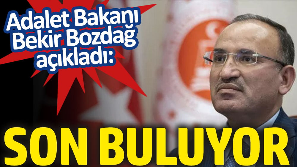 Adalet Bakanı Bekir Bozdağ açıkladı: Son buluyor