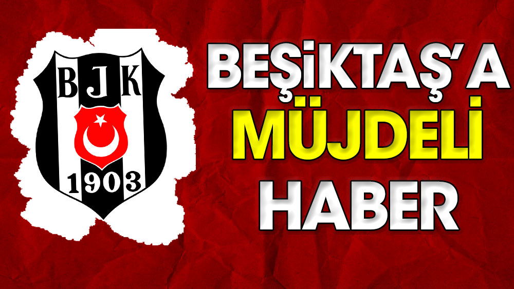 Beşiktaş'a müjdeli haber