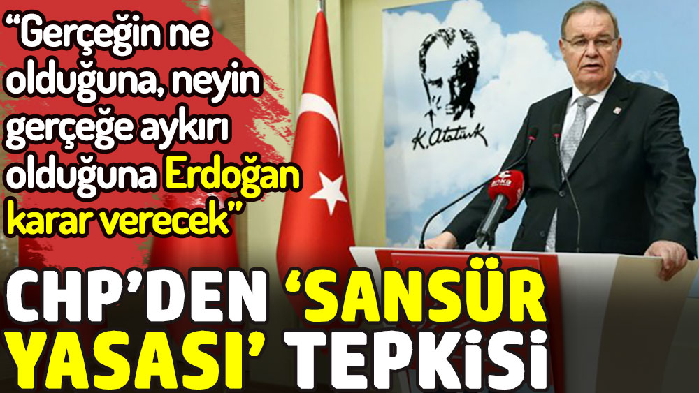 CHP’den sansür yasası tepkisi. Gerçeğin ne olduğuna, neyin gerçeğe aykırı olduğuna Erdoğan karar verecek!
