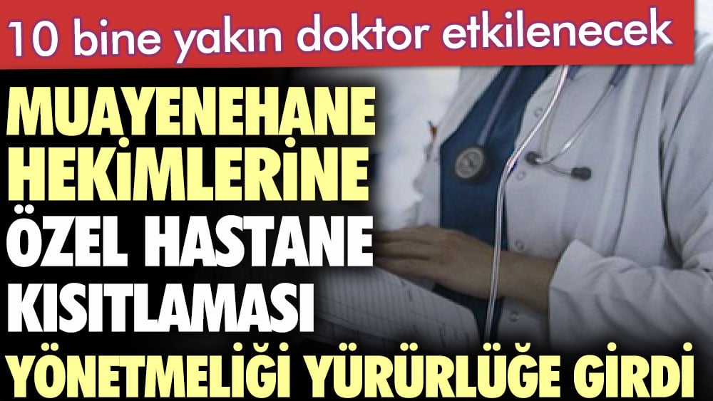 Muayenehane hekimlerine özel hastane kısıtlaması yönetmeliği yürürlüğe girdi.  10 bine yakın doktor etkilenecek