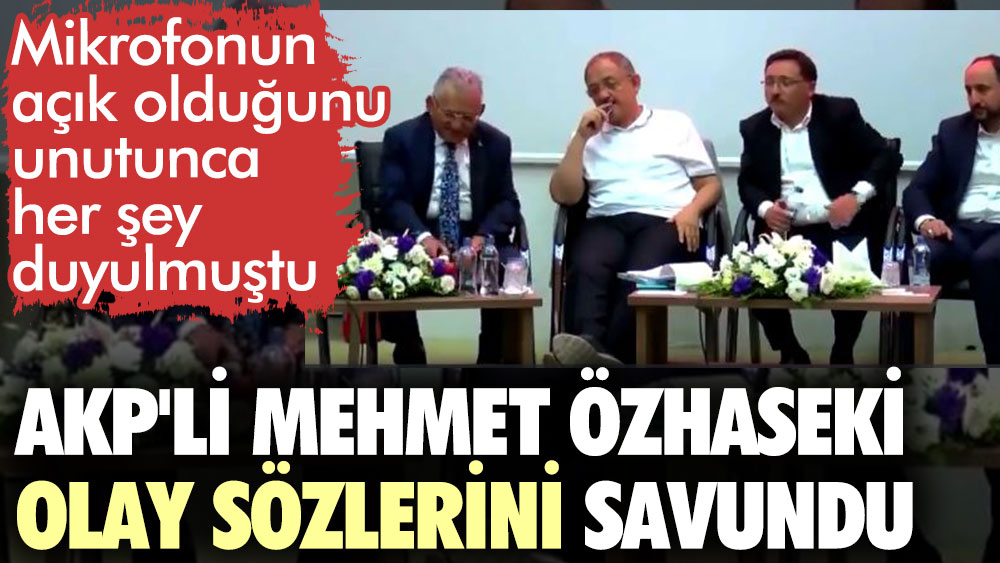 AKP'li Mehmet Özhaseki olay sözlerini savundu. Mikrofonun açık olduğunu unutunca her şey duyulmuştu