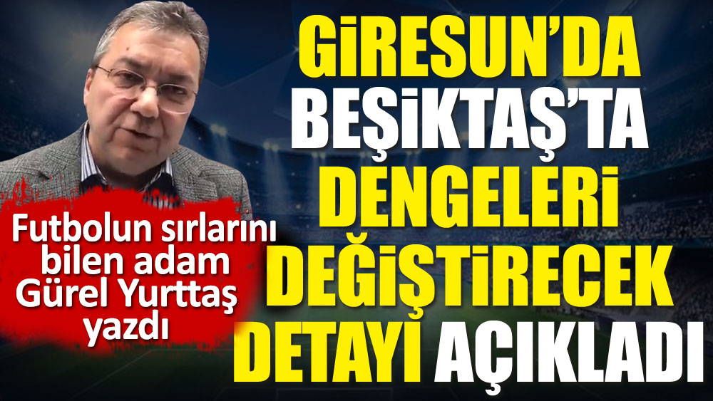 Giresun'da Beşiktaş'taki dengeleri değiştirecek detay