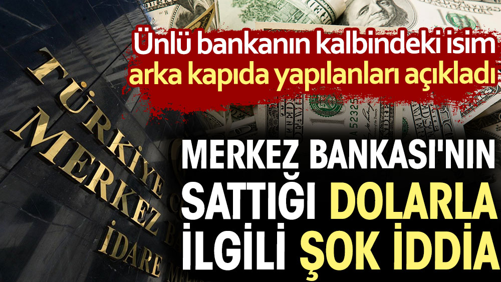 Merkez Bankası'nın sattığı Dolarla ilgili şok iddia. Ünlü bankanın kalbindeki isim arka kapıda yapılanları açıkladı