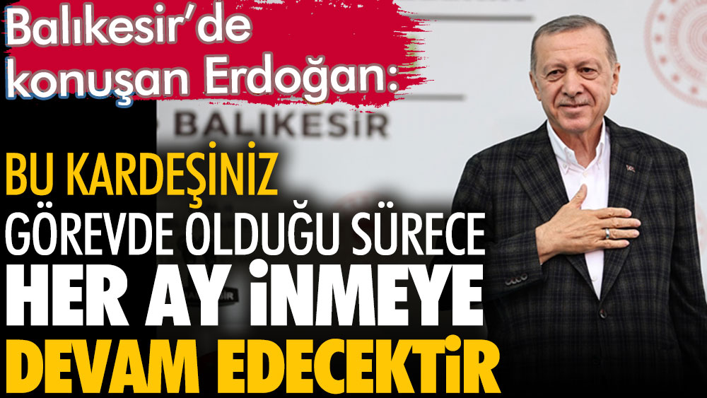 Erdoğan Balıkesir'de konuştu: Bu kardeşiniz başta olduğu sürece faiz her ay inecek