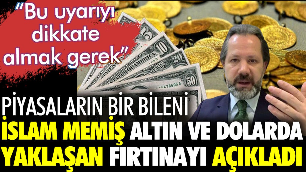 Piyasaların bir bileni İslam Memiş açıkladı. Altın ve dolarda fırtına yaklaşıyor