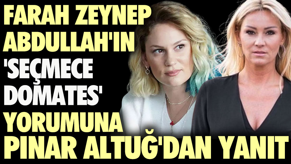 Farah Zeynep Abdullah'ın ' seçmece domates' yorumuna Pınar Altuğ'dan yanıt