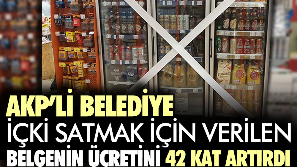 AKP’li Belediye içki satmak için verilen belgenin ücretini 42 kat artırdı