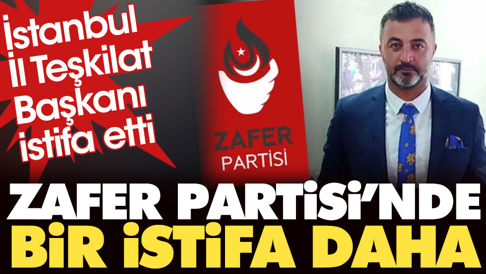 Zafer Partisi'nde bir istifa daha. İstanbul İl Teşkilat Başkanı istifa etti