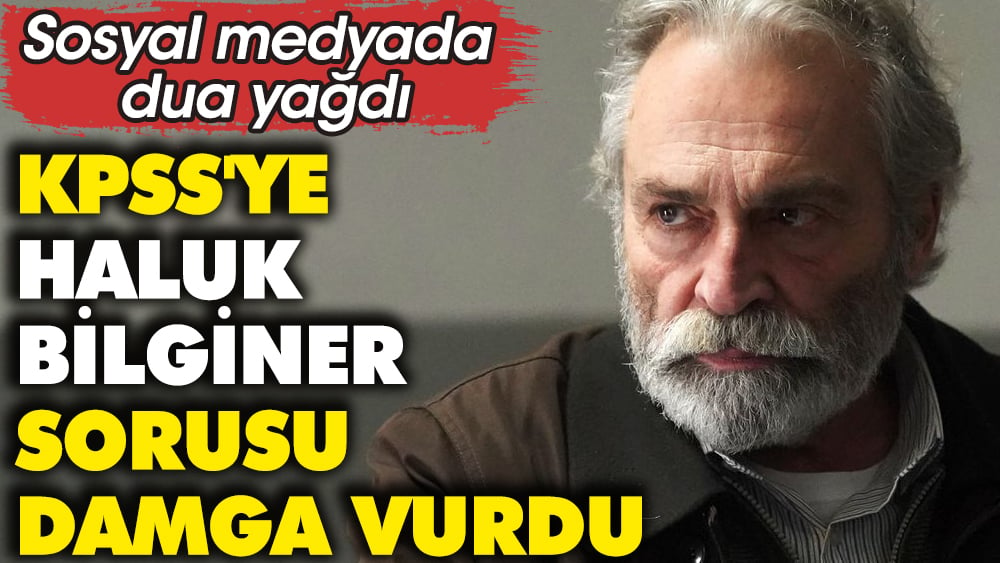 KPSS'ye 'Haluk Bilginer' sorusu damga vurdu. Sosyal medyada dua yağdı